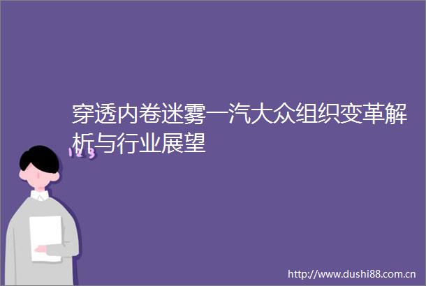 穿透内卷迷雾一汽大众组织变革解析与行业展望
