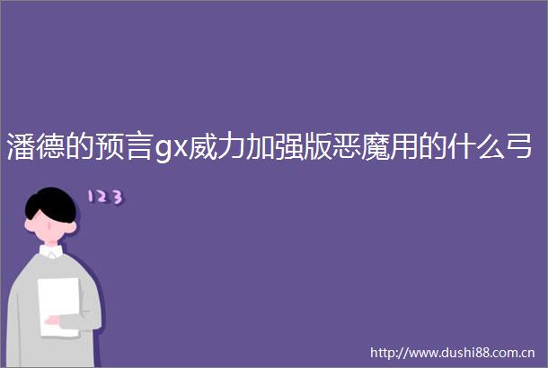 潘德的预言gx威力加强版恶魔用的什么弓