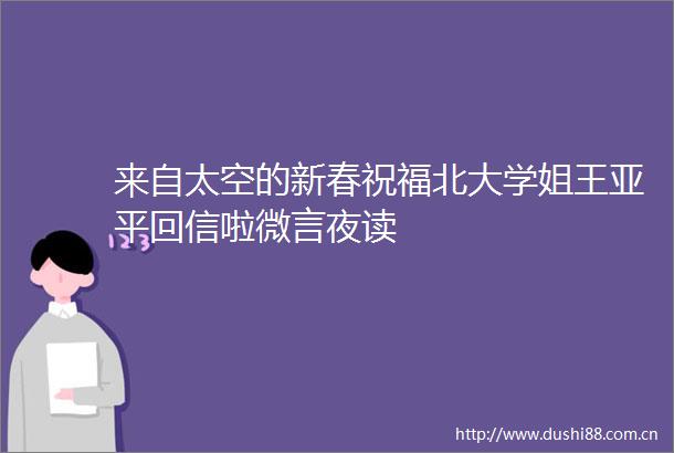 来自太空的新春祝福北大学姐王亚平回信啦微言夜读