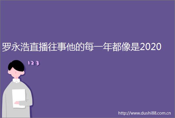 罗永浩直播往事他的每一年都像是2020
