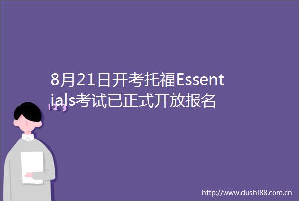 8月21日开考托福Essentials考试已正式开放报名