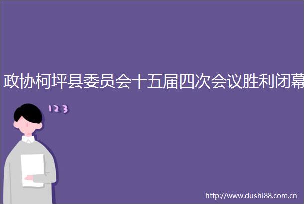 政协柯坪县委员会十五届四次会议胜利闭幕