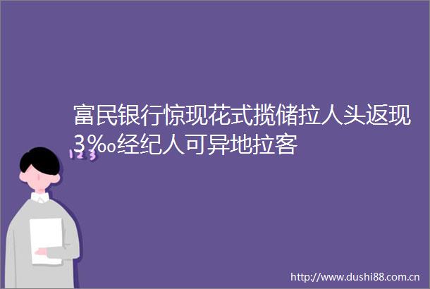 富民银行惊现花式揽储拉人头返现3‰经纪人可异地拉客