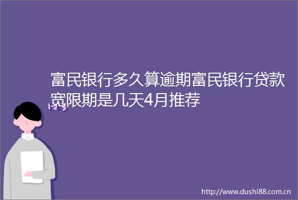 富民银行多久算逾期富民银行宽限期是几天4月推荐