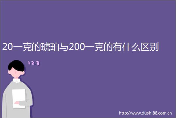20一克的琥珀与200一克的有什么区别