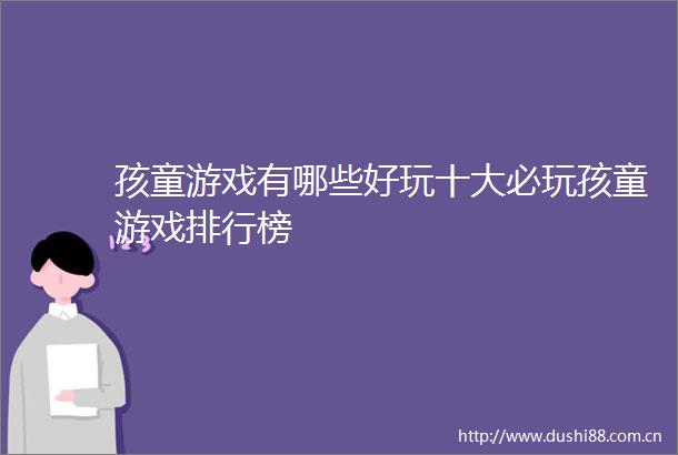 孩童游戏有哪些好玩十大必玩孩童游戏排行榜