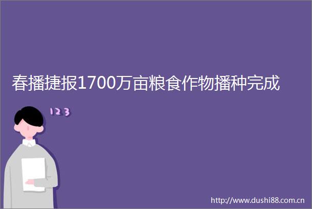 春播捷报1700万亩粮食作物播种完成