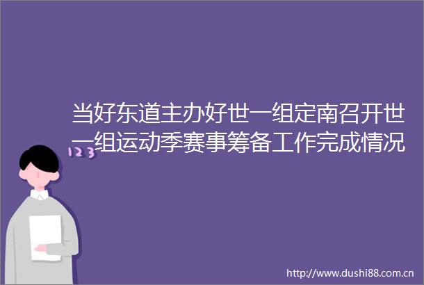 当好东道主办好世一组定南召开世一组运动季赛事筹备工作完成情况汇报会