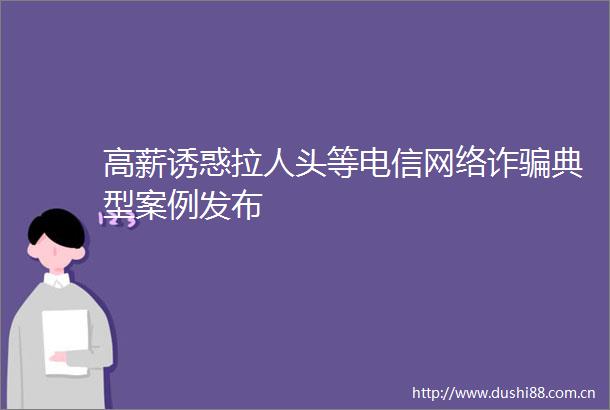 高薪诱惑拉人头等电信网络诈典型案例发布