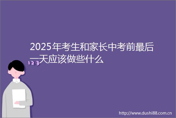 2025年考生和家长中考前最后一天应该做些什么