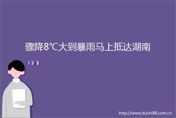 骤降8℃大到暴雨马上抵达湖南