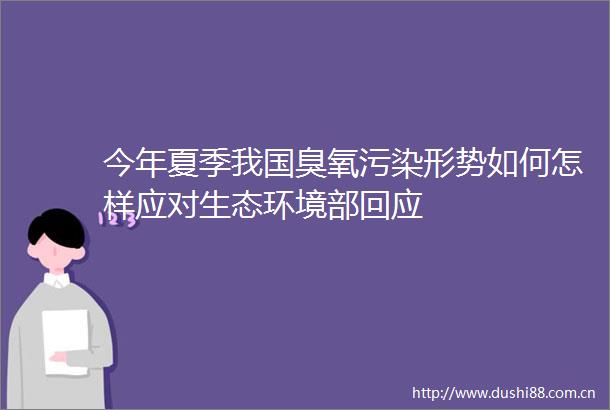 今年夏季我国臭氧污染形势如何怎样应对生态环境部回应