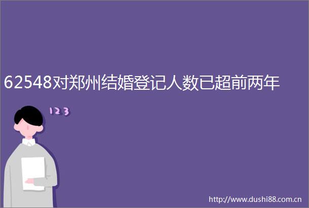 62548对郑州结婚登记人数已超前两年