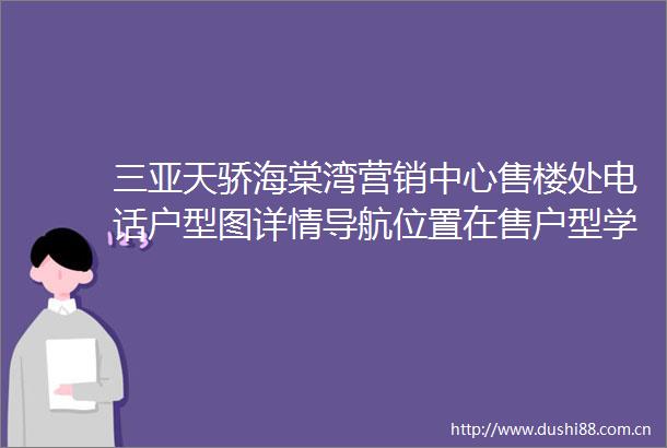 三亚天骄海棠湾营销中心售楼处电话户型图详情导航位置在售户型学区地址三亚海景房怎么选海口最佳