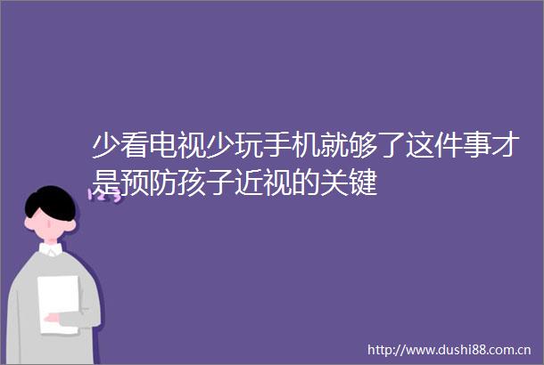 少看电视少玩手机就够了这件事才是预防孩子近视的关键