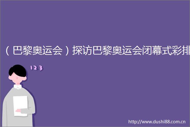 （巴黎奥运会）探访巴黎奥运会闭幕式彩排