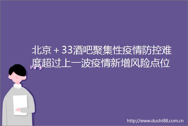 北京＋33酒吧聚集性疫情防控难度超过上一波疫情新增风险点位