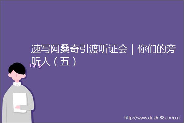 速写阿桑奇引渡听证会｜你们的旁听人（五）