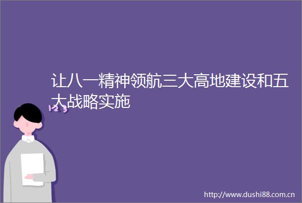 让八一精神领航三大高地建设和五大战略实施
