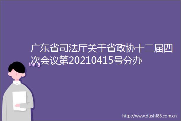 广东省司法厅关于省政协十二届四次会议第20210415号分办提案答复的函