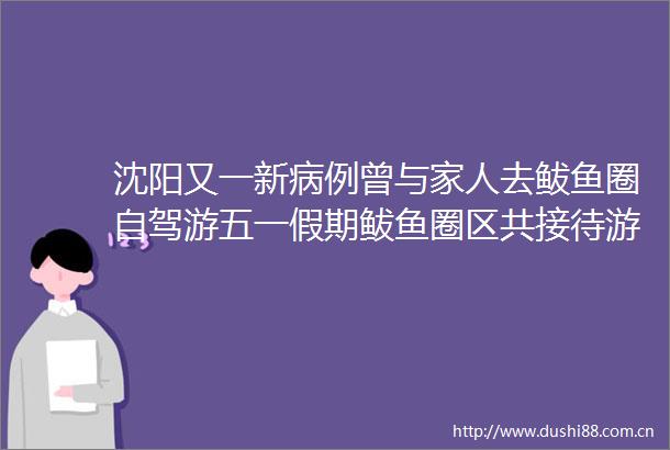 沈阳又一新病例曾与家人去鲅鱼圈自驾游五一假期鲅鱼圈区共接待游客971万人次