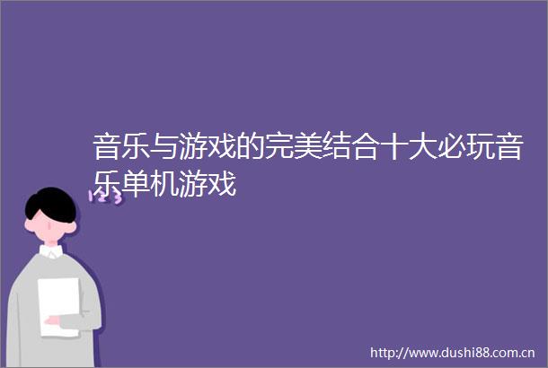 音乐与游戏的完美结合十大必玩音乐单机游戏