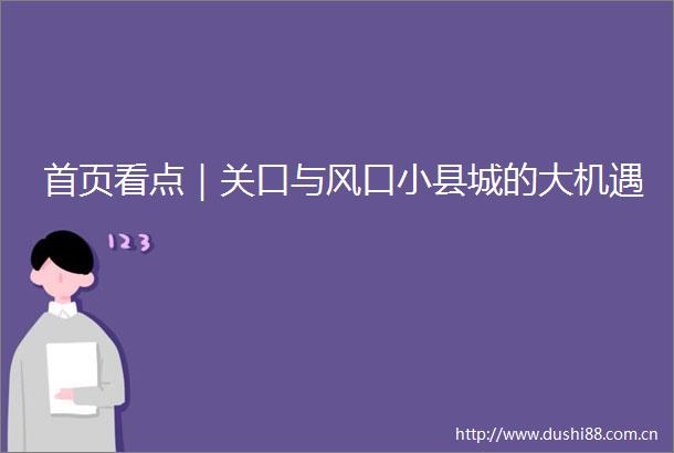 首页看点｜关口与风口小县城的大机遇