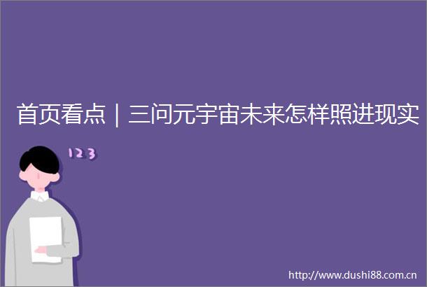 首页看点｜三问元宇宙未来怎样照进现实