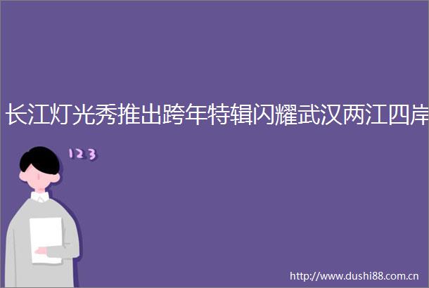 长江灯光秀推出跨年特辑闪耀武汉两江四岸