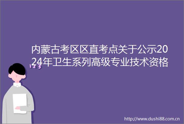 内蒙古考区区直考点关于公示2024年卫生系列高级专业技术资格专业知识和实践能力考试享受疫情防控一线医务人员名单的通知