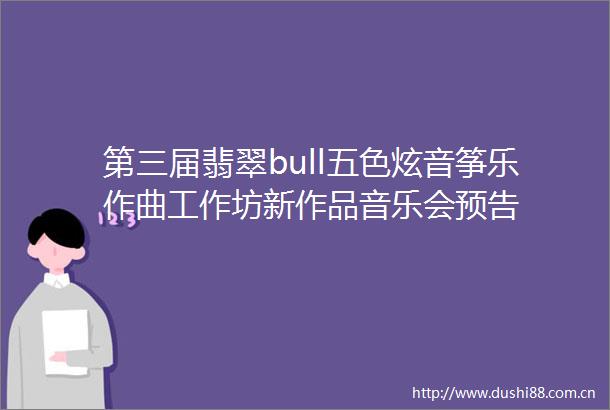 第三届翡翠bull五色炫音筝乐作曲工作坊新作品音乐会预告