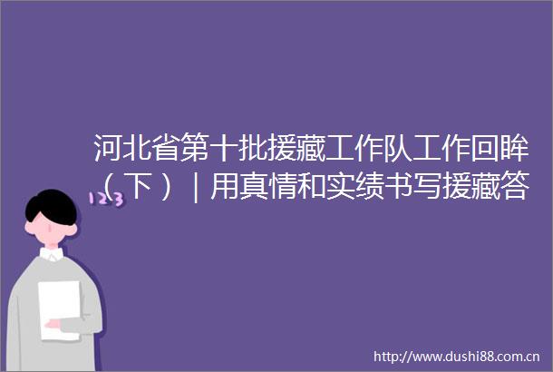 河北省第十批援藏工作队工作回眸（下）｜用真情和实绩书写援藏答卷