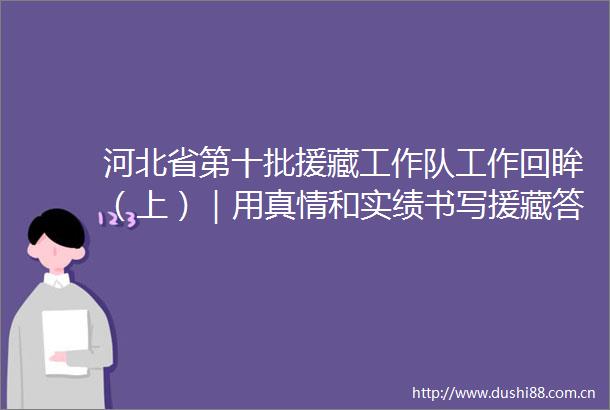 河北省第十批援藏工作队工作回眸（上）｜用真情和实绩书写援藏答卷