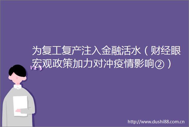 为复工复产注入金融活水（财经眼宏观政策加力对冲疫情影响②）