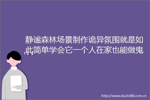 静谧森林场景制作诡异氛围就是如此简单学会它一个人在家也能做鬼片