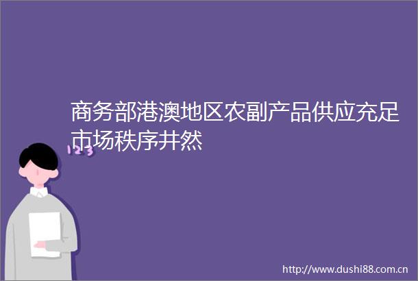 商务部港澳地区农副产品供应充足市场秩序井然