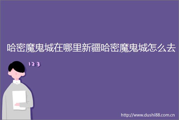 哈密魔鬼城在哪里新疆哈密魔鬼城怎么去