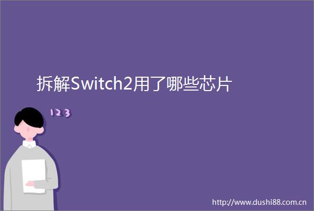拆解Switch2用了哪些芯片