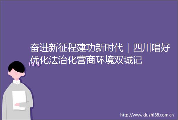 奋进新征程建功新时代｜四川唱好优化法治化营商环境双城记