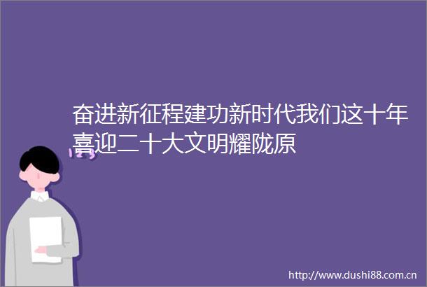 奋进新征程建功新时代我们这十年喜迎二十大文明耀陇原
