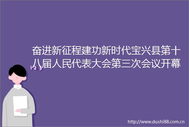 奋进新征程建功新时代宝兴县第十八届代表大会第三次会议开幕