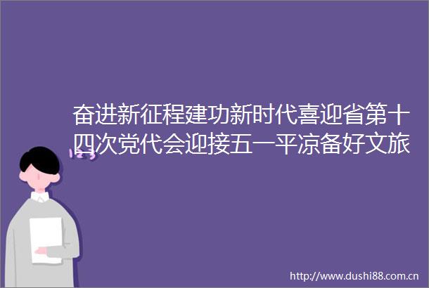 奋进新征程建功新时代喜迎省第十四次党代会迎接五一平凉备好文旅大餐