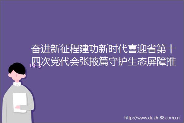 奋进新征程建功新时代喜迎省第十四次党代会张掖篇守护生态屏障推动绿色富民张掖市保护生态环境推动绿色发展纪实