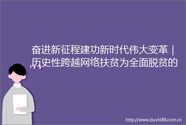 奋进新征程建功新时代伟大变革｜历史性跨越网络扶贫为全面脱贫的壮丽画卷添彩