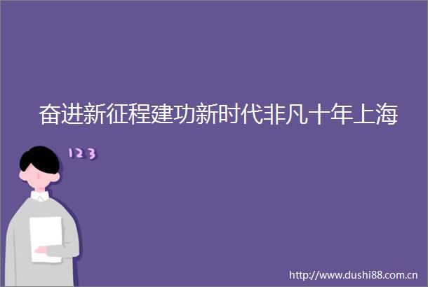 奋进新征程建功新时代非凡十年上海