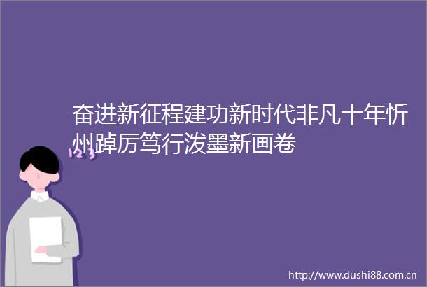 奋进新征程建功新时代非凡十年忻州踔厉笃行泼墨新画卷
