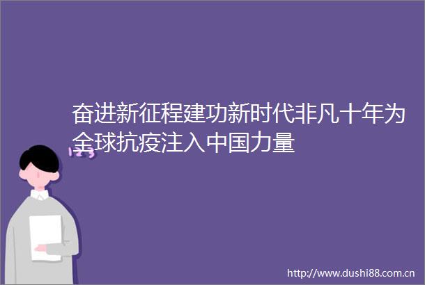 奋进新征程建功新时代非凡十年为全球抗疫注入力量