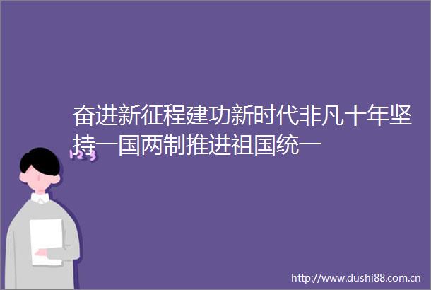 奋进新征程建功新时代非凡十年坚持一国两制推进祖国统一