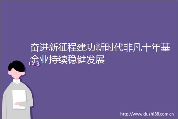 奋进新征程建功新时代非凡十年基金业持续稳健发展