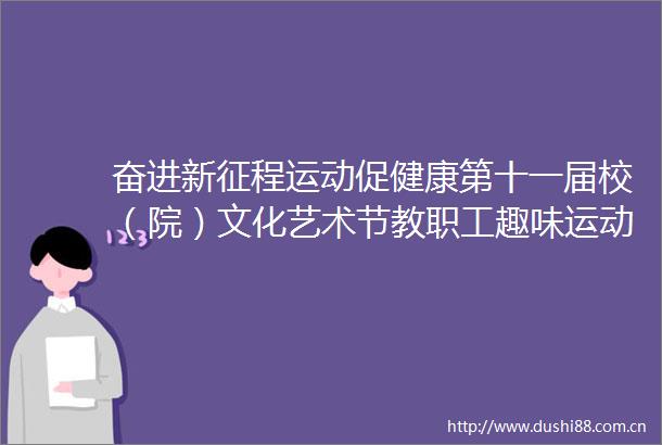 奋进新征程运动促健康第十一届校（院）文化艺术节教职工趣味运动会举办